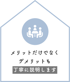 メリットだけでなくデメリットも丁寧に説明します