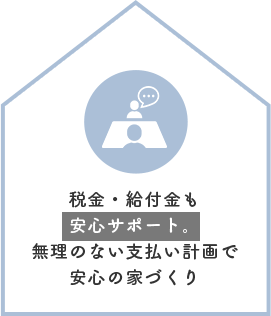 税金・給付金も安心サポート。無理のない支払い計画で安心の家づくり